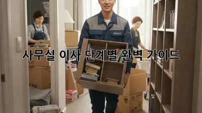 사무실 이사, 단계별 완벽 가이드